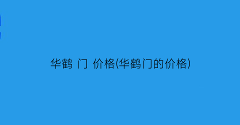 华鹤 门 价格(华鹤门的价格)